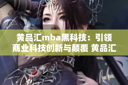 黄品汇mba黑科技：引领商业科技创新与颠覆 黄品汇mba黑科技：开启商业革新新时代