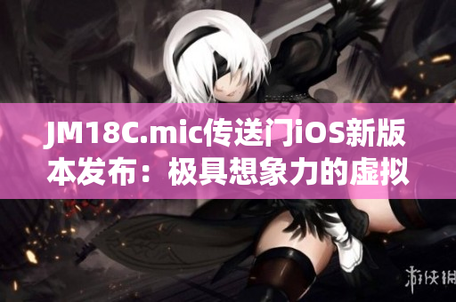 JM18C.mic传送门iOS新版本发布：极具想象力的虚拟体验！