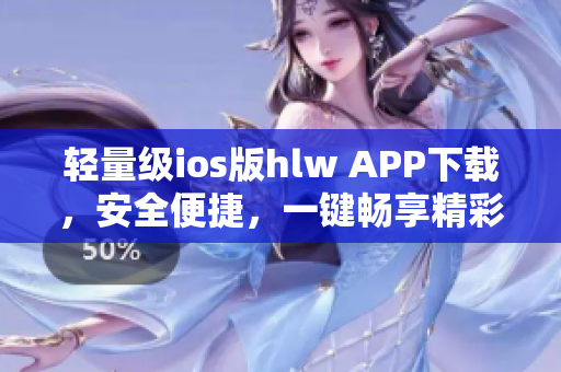 轻量级ios版hlw APP下载，安全便捷，一键畅享精彩内容