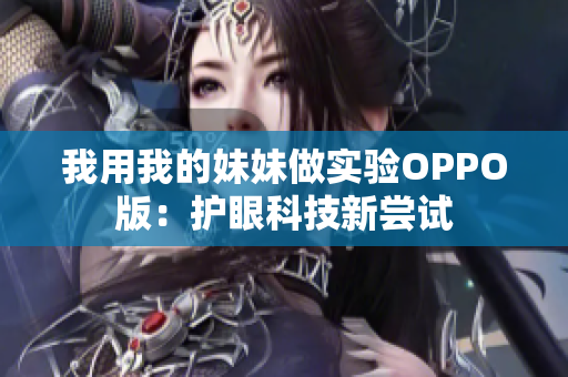 我用我的妹妹做实验OPPO版：护眼科技新尝试