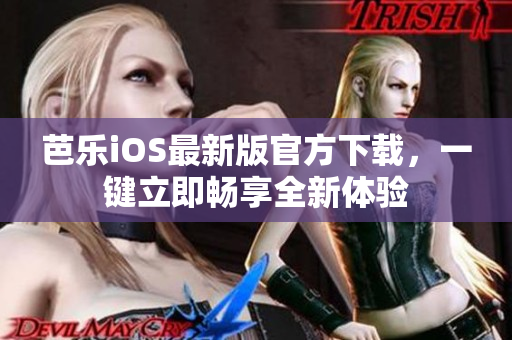 芭乐iOS最新版官方下载，一键立即畅享全新体验