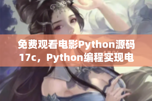 免费观看电影Python源码17c，Python编程实现电影在线观看功能