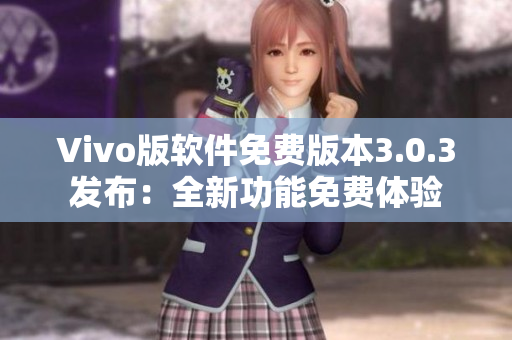 Vivo版软件免费版本3.0.3发布：全新功能免费体验