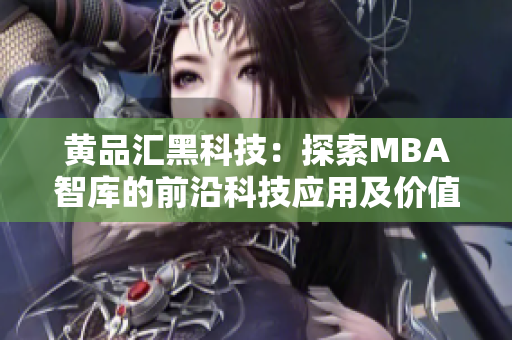 黄品汇黑科技：探索MBA智库的前沿科技应用及价值 