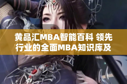 黄品汇MBA智能百科 领先行业的全面MBA知识库及智能学习平台