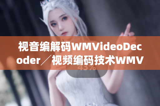 视音编解码WMVideoDecoder╱视频编码技术WMVideoDecoder