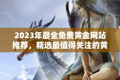 2023年最全免费黄金网站推荐，精选最值得关注的黄金资源列表