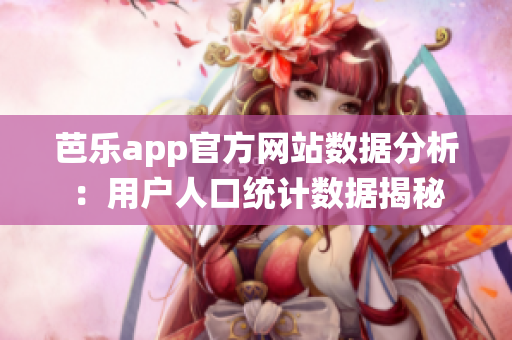 芭乐app官方网站数据分析：用户人口统计数据揭秘