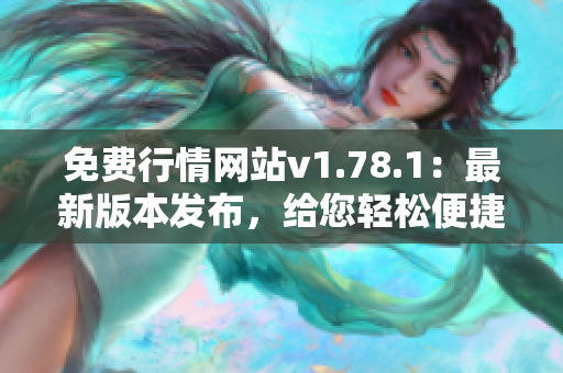 免费行情网站v1.78.1：最新版本发布，给您轻松便捷的行情查询服务