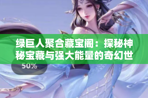 绿巨人聚合藏宝阁：探秘神秘宝藏与强大能量的奇幻世界