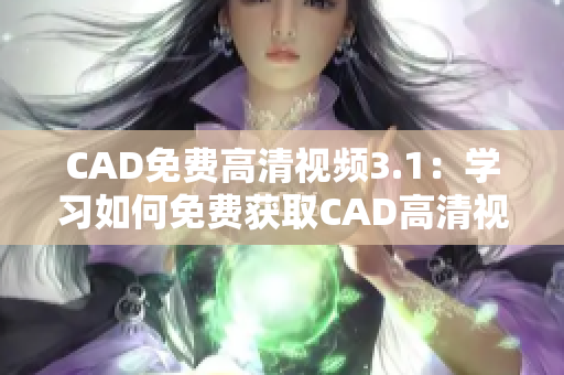 CAD免费高清视频3.1：学习如何免费获取CAD高清视频！