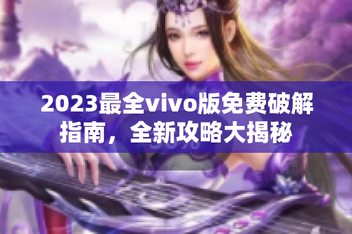 2023最全vivo版免费破解指南，全新攻略大揭秘