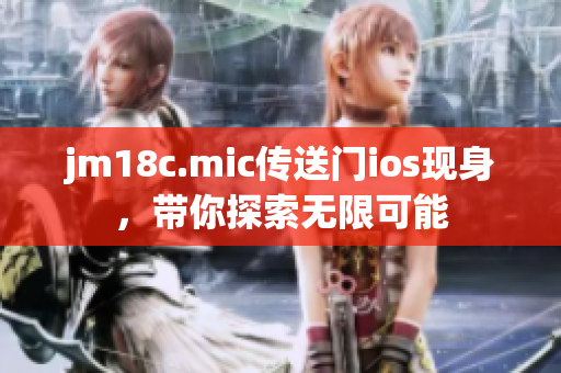 jm18c.mic传送门ios现身，带你探索无限可能