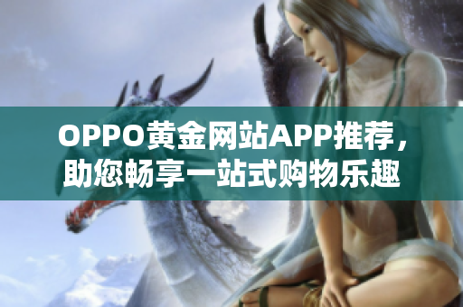 OPPO黄金网站APP推荐，助您畅享一站式购物乐趣