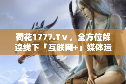 荷花1777.Tⅴ，全方位解读线下「互联网+」媒体运营模式