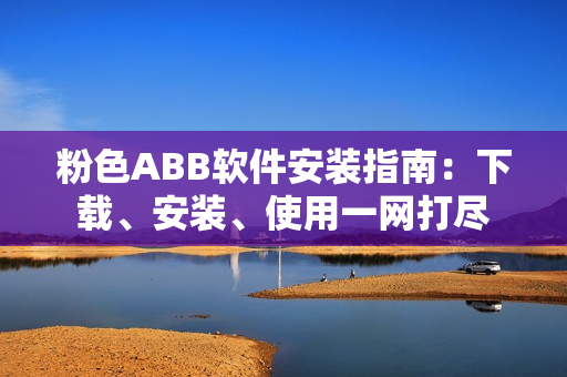 粉色ABB软件安装指南：下载、安装、使用一网打尽