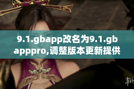 9.1.gbapp改名为9.1.gbapppro,调整版本更新提供更多功能