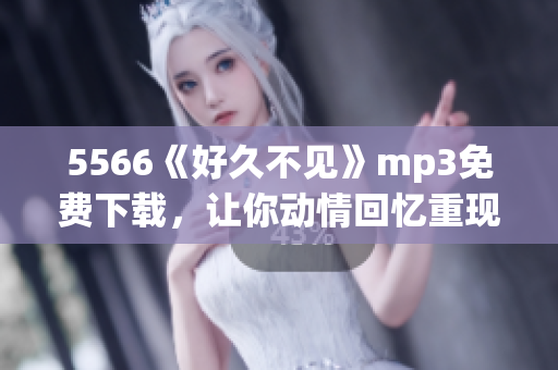 5566《好久不见》mp3免费下载，让你动情回忆重现