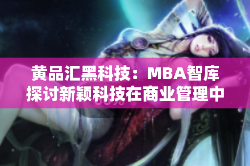 黄品汇黑科技：MBA智库探讨新颖科技在商业管理中的应用