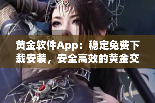 黄金软件App：稳定免费下载安装，安全高效的黄金交易利器