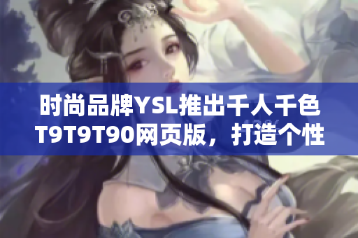 时尚品牌YSL推出千人千色T9T9T90网页版，打造个性彩妆新潮流