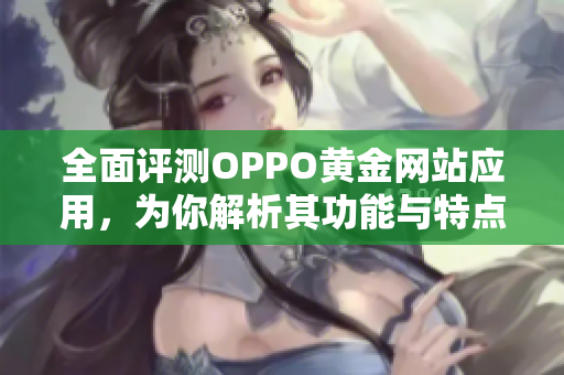 全面评测OPPO黄金网站应用，为你解析其功能与特点