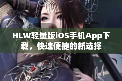 HLW轻量版iOS手机App下载，快速便捷的新选择