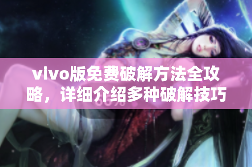 vivo版免费破解方法全攻略，详细介绍多种破解技巧