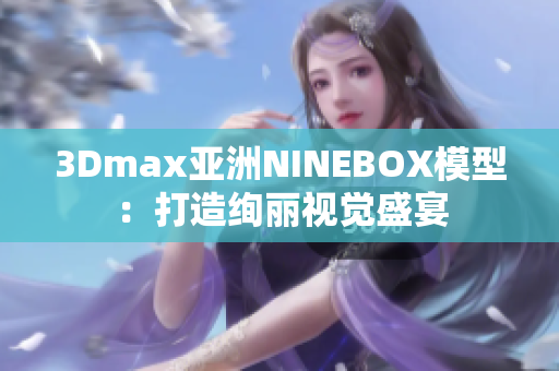 3Dmax亚洲NINEBOX模型：打造绚丽视觉盛宴