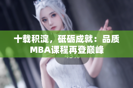 十载积淀，砥砺成就：品质MBA课程再登巅峰