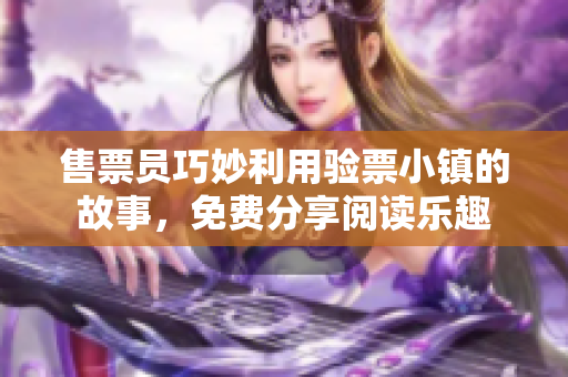 售票员巧妙利用验票小镇的故事，免费分享阅读乐趣