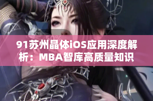 91苏州晶体iOS应用深度解析：MBA智库高质量知识分享