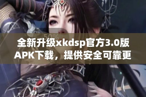 全新升级xkdsp官方3.0版APK下载，提供安全可靠更新！