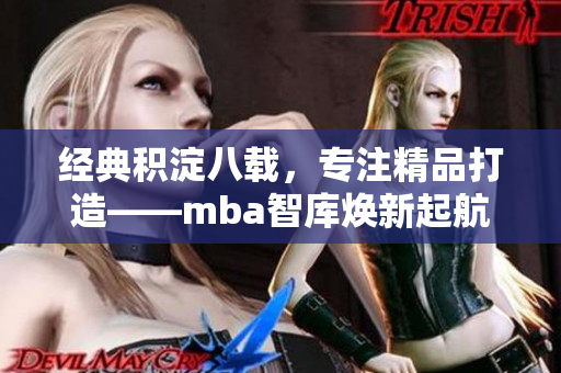 经典积淀八载，专注精品打造——mba智库焕新起航