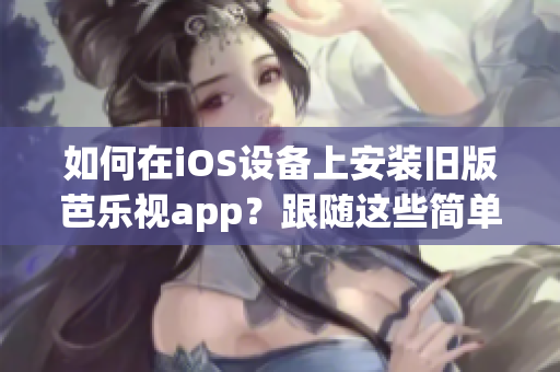 如何在iOS设备上安装旧版芭乐视app？跟随这些简单步骤实现您的需求！