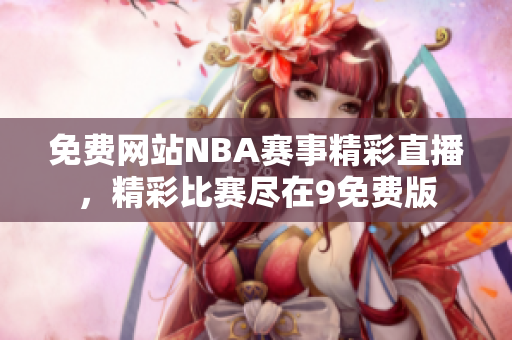 免费网站NBA赛事精彩直播，精彩比赛尽在9免费版