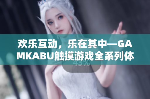 欢乐互动，乐在其中—GAMKABU触摸游戏全系列体验分享