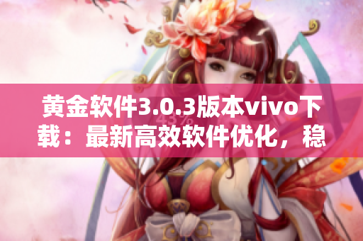 黄金软件3.0.3版本vivo下载：最新高效软件优化，稳定性升级