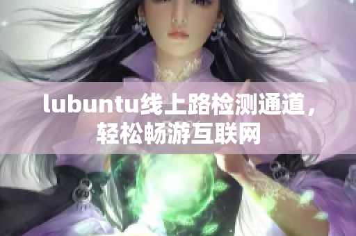 lubuntu线上路检测通道，轻松畅游互联网