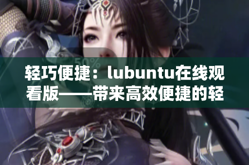 轻巧便捷：lubuntu在线观看版——带来高效便捷的轻量级Linux体验