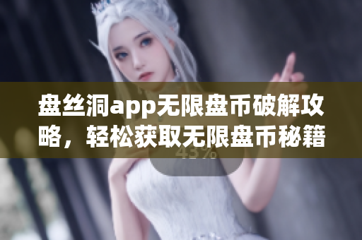 盘丝洞app无限盘币破解攻略，轻松获取无限盘币秘籍分享