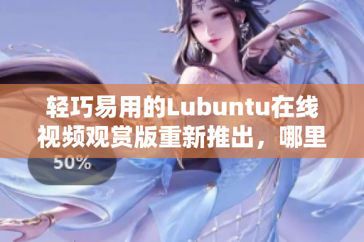 轻巧易用的Lubuntu在线视频观赏版重新推出，哪里观看？