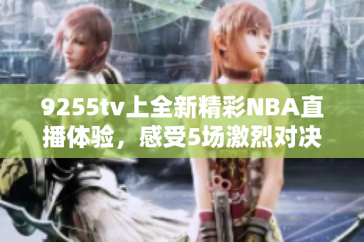 9255tv上全新精彩NBA直播体验，感受5场激烈对决