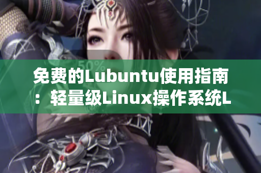 免费的Lubuntu使用指南：轻量级Linux操作系统Lubuntu的详细导航