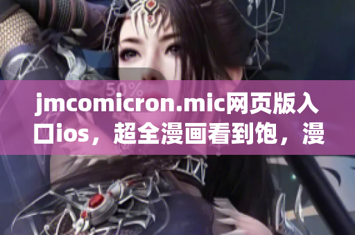 jmcomicron.mic网页版入口ios，超全漫画看到饱，漫友们都在此！