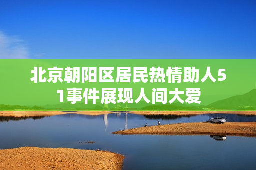 北京朝阳区居民热情助人51事件展现人间大爱