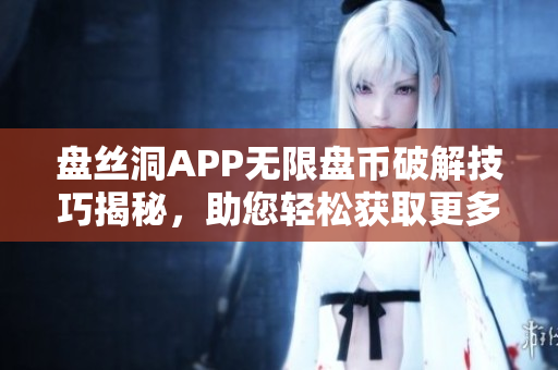 盘丝洞APP无限盘币破解技巧揭秘，助您轻松获取更多盘币