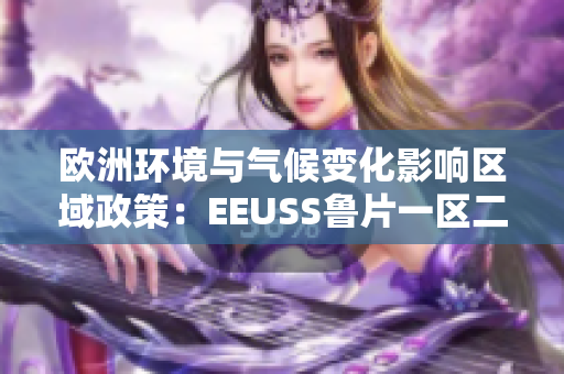 欧洲环境与气候变化影响区域政策：EEUSS鲁片一区二区三区