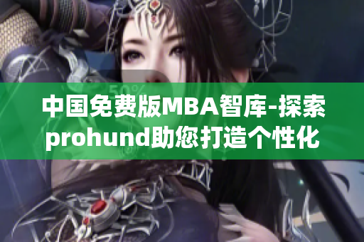 中国免费版MBA智库-探索prohund助您打造个性化职业发展路径