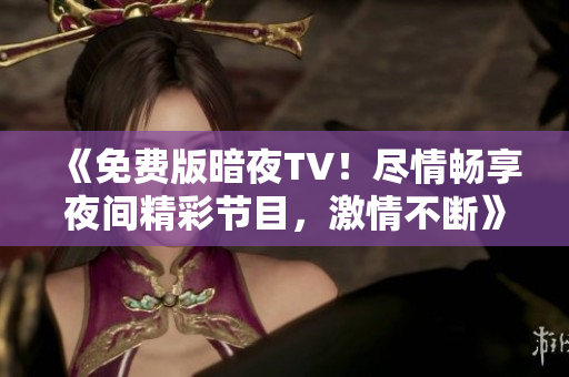 《免费版暗夜TV！尽情畅享夜间精彩节目，激情不断》